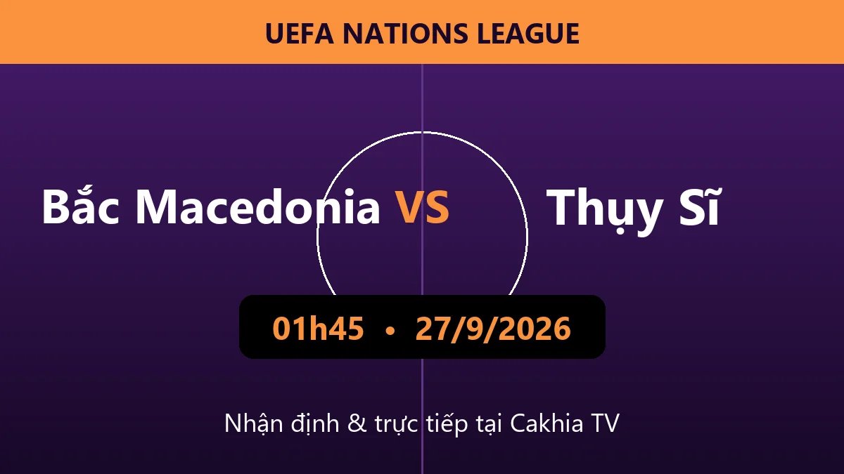 Nhận định Bắc Macedonia vs Thụy Sĩ 01h45 ngày 27/9/2026