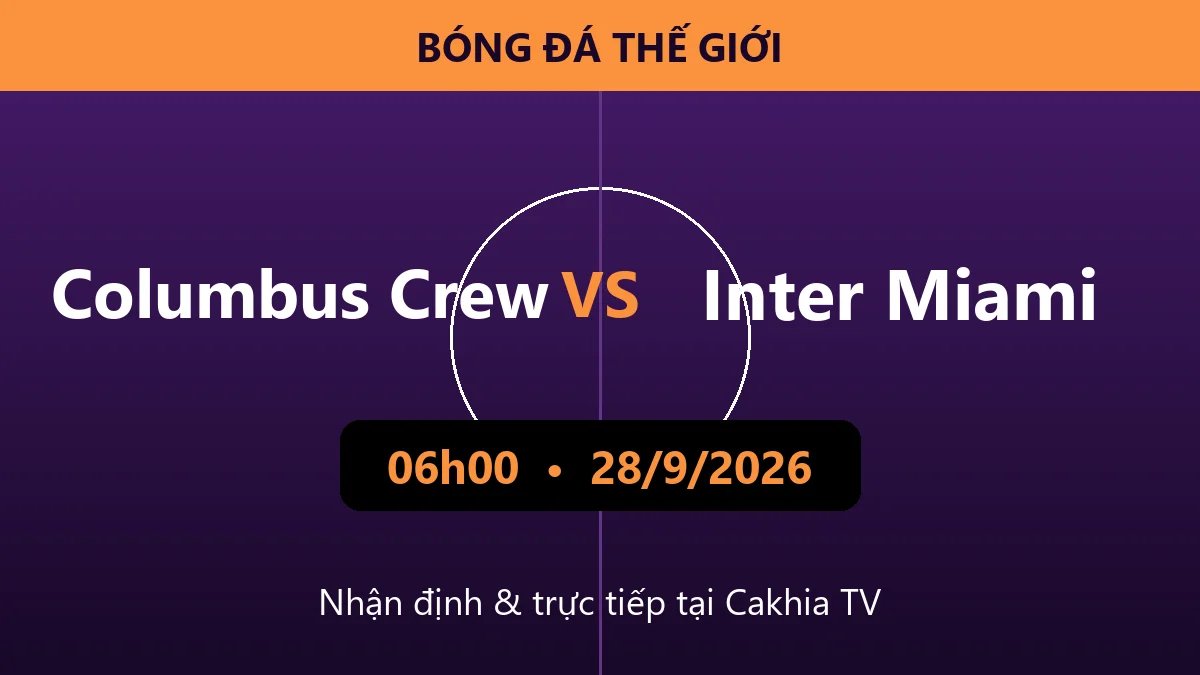 Nhận định Columbus Crew vs Inter Miami 06h00 ngày 28/9/2026