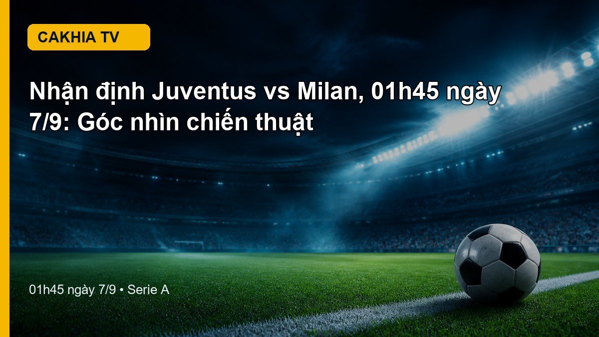 Nhận định Juventus vs Milan 01h45 ngày 7/9