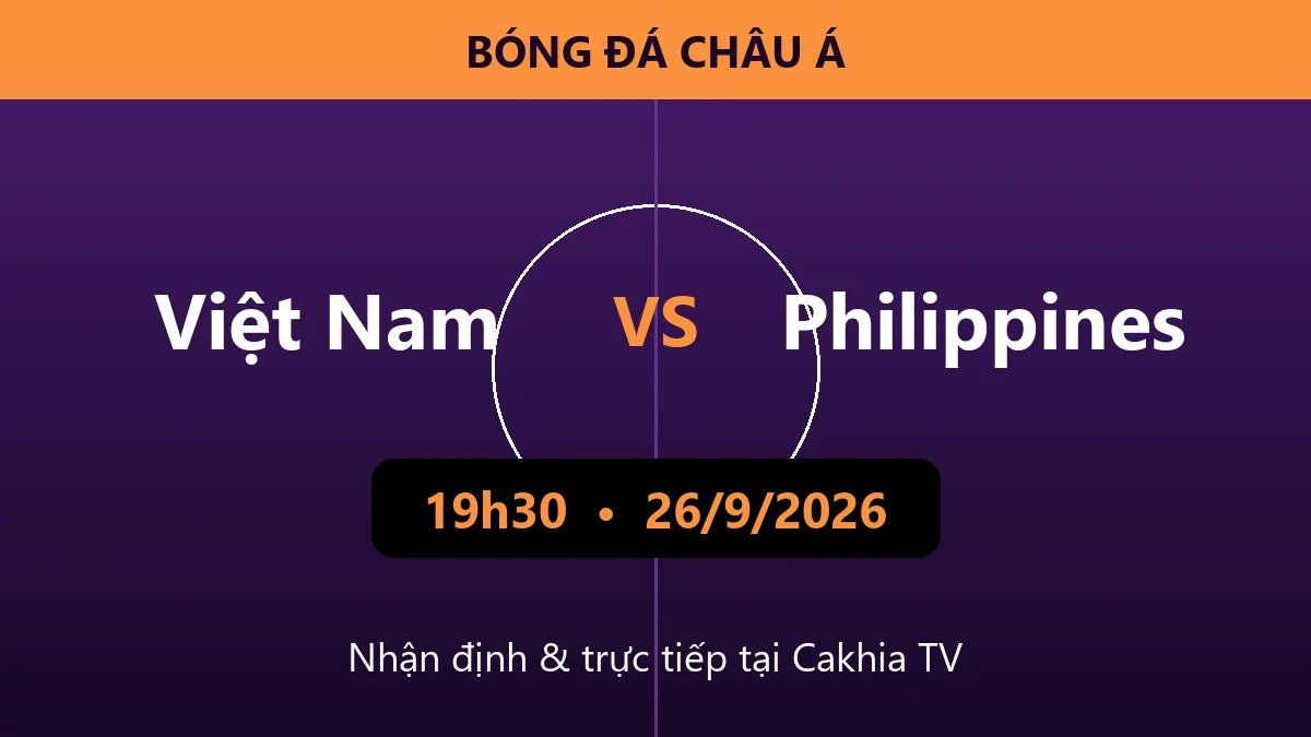 Nhận định Việt Nam vs Philippines 19h30 ngày 26/9/2026