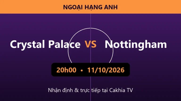 Nhận định Crystal Palace vs Nottingham 20h00 ngày 11/10/2026