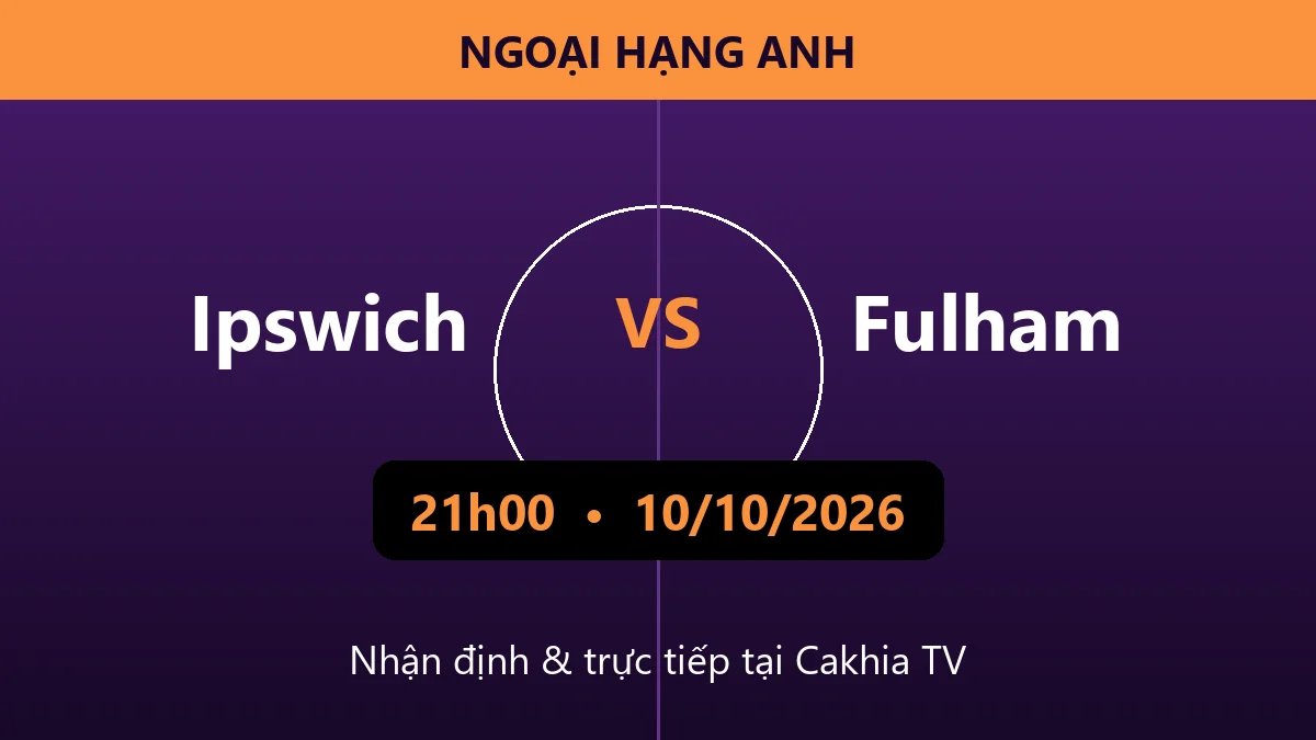 Nhận định Ipswich vs Fulham 21h00 ngày 10/10/2026